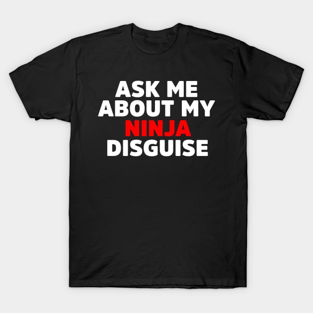 Ask Me About My Ninja Disguise Gifts T-Shirt by dconciente